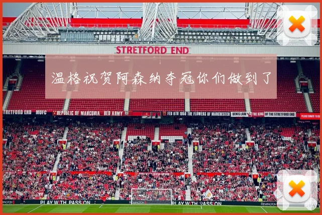温格祝贺阿森纳夺冠你们做到了